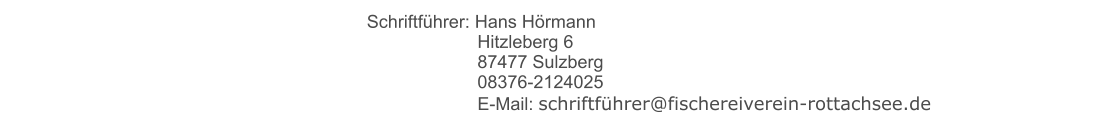 Schriftführer: Hans Hörmann        Hitzleberg 6        87477 Sulzberg        08376-2124025        E-Mail: schriftführer@fischereiverein-rottachsee.de