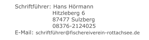 Schriftführer: Hans Hörmann    	  Hitzleberg 6    	  87477 Sulzberg    	  08376-2124025 E-Mail: schriftführer@fischereiverein-rottachsee.de