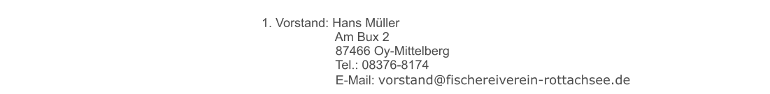 1. Vorstand: Hans Müller 	 		      Am Bux 2 	 		      87466 Oy-Mittelberg 	 		      Tel.: 08376-8174         	      E-Mail: vorstand@fischereiverein-rottachsee.de