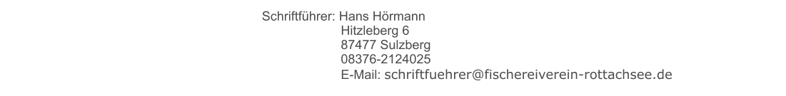 Schriftführer: Hans Hörmann        Hitzleberg 6        87477 Sulzberg        08376-2124025        E-Mail: schriftfuehrer@fischereiverein-rottachsee.de